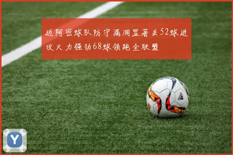 迈阿密球队防守漏洞显著丢52球进攻火力强劲68球领跑全联盟