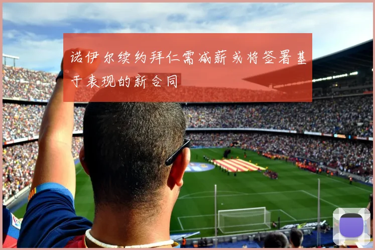 诺伊尔续约拜仁需减薪或将签署基于表现的新合同