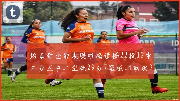 约基奇全能表现难掩遗憾22投12中三分五中二空砍29分7篮板14助攻3抢断