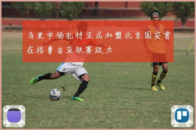 马里中场孔特正式加盟北京国安曾在格鲁吉亚联赛效力