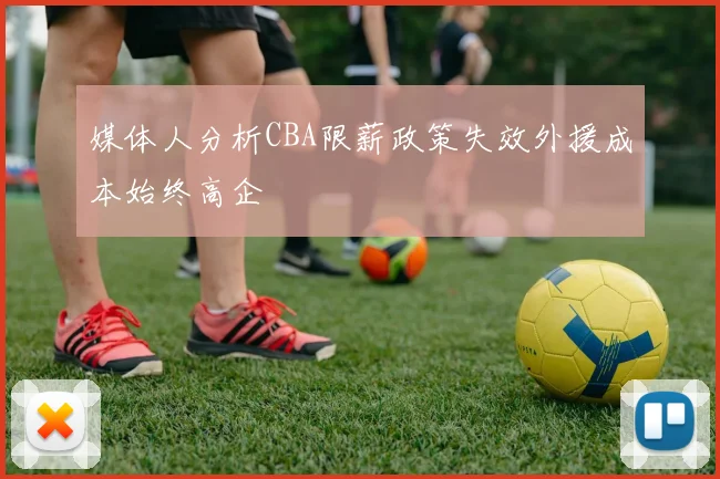媒体人分析CBA限薪政策失效外援成本始终高企
